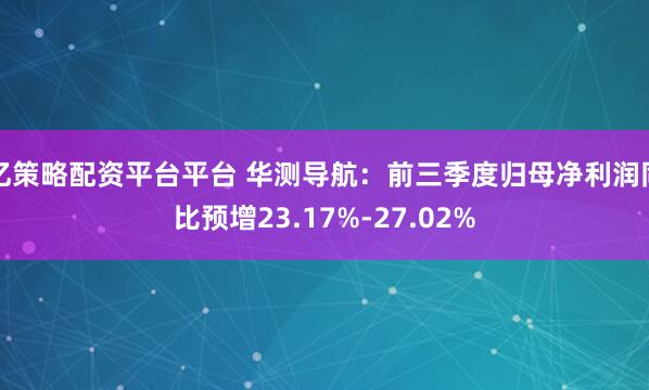 亿策略配资平台平台 华测导航：前三季度归母净利润同比预增23.17%-27.02%