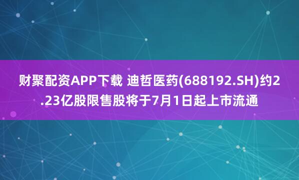财聚配资APP下载 迪哲医药(688192.SH)约2.23亿股限售股将于7月1日起上市流通
