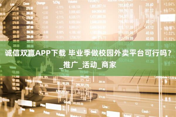 诚信双赢APP下载 毕业季做校园外卖平台可行吗？_推广_活动_商家