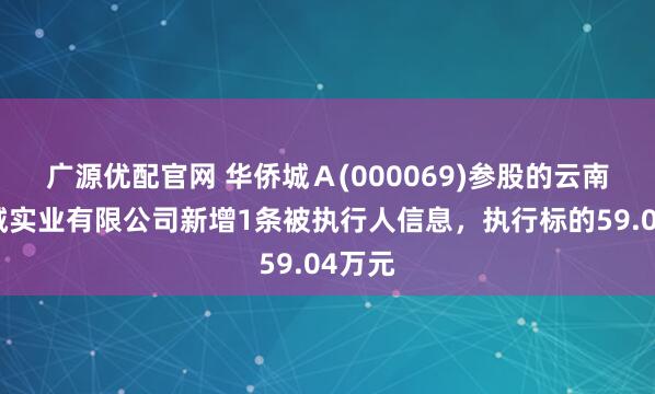 广源优配官网 华侨城Ａ(000069)参股的云南华侨城实业有限公司新增1条被执行人信息，执行标的59.04万元