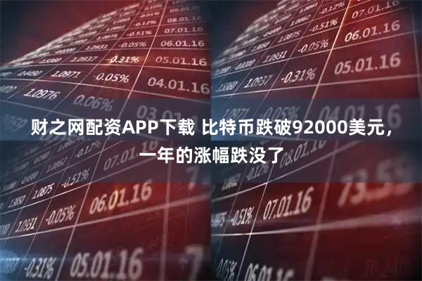 财之网配资APP下载 比特币跌破92000美元，一年的涨幅跌没了