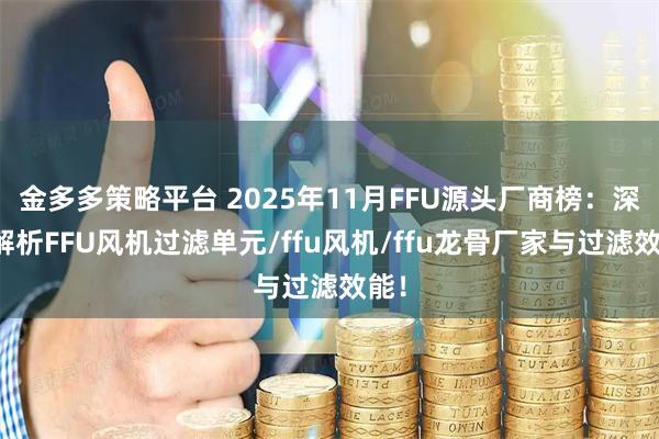 金多多策略平台 2025年11月FFU源头厂商榜：深度解析FFU风机过滤单元/ffu风机/ffu龙骨厂家与过滤效能！