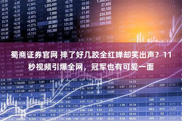 蜀商证券官网 摔了好几跤全红婵却笑出声？11秒视频引爆全网，冠军也有可爱一面