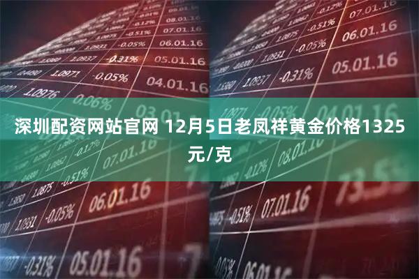 深圳配资网站官网 12月5日老凤祥黄金价格1325元/克