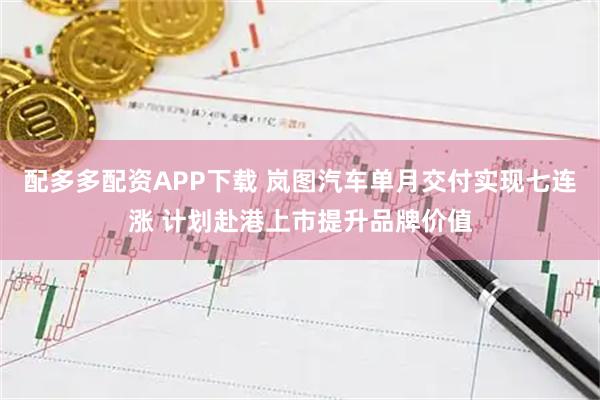 配多多配资APP下载 岚图汽车单月交付实现七连涨 计划赴港上市提升品牌价值